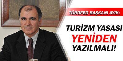TÜROFED Başkanı Osman Ayık: Turizm Yasası yeniden yazılmalı