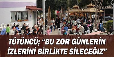 Tütüncü; “Bu zor günlerin izlerini birlikte sileceğiz”