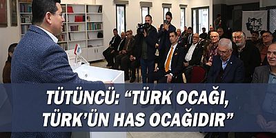 Tütüncü: “Türk Ocağı, Türk’ün has ocağıdır”