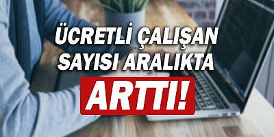 Ücretli çalışan sayısı aralıkta yüzde 8,4 arttı!