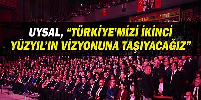 Uysal, “Türkiye'mizi İkinci Yüzyıl’ın vizyonuna taşıyacağız”