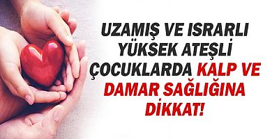 Uzamış ve Israrlı Yüksek Ateşli Çocuklarda Kalp ve Damar Sağlığına Dikkat!