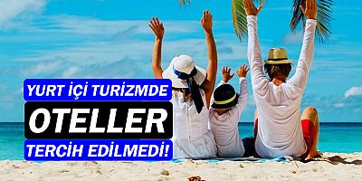 Yurt içi turizmde oteller tercih edilmedi!