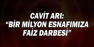 Cavit Arı: Bir milyon esnafımıza faiz darbesi!