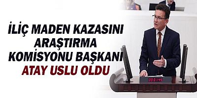 İliç Maden kazasını araştırma komisyonu başkanı Atay Uslu oldu!