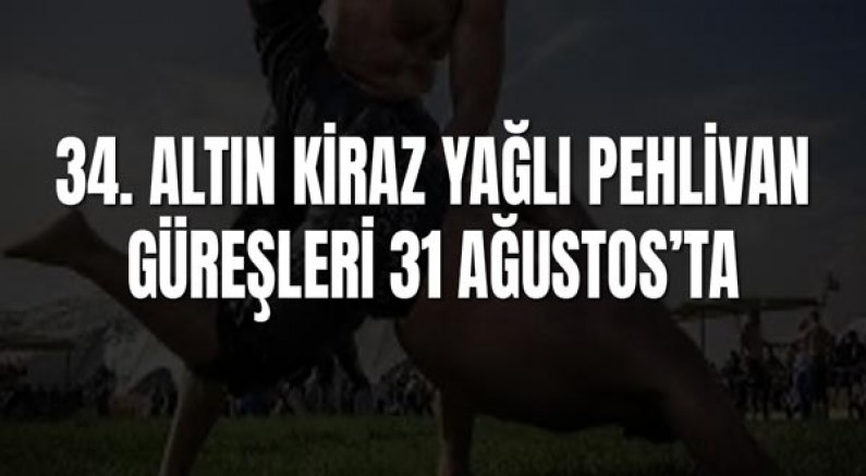 34. Altın Kiraz Yağlı Pehlivan Güreşleri 31 Ağustos’ta
