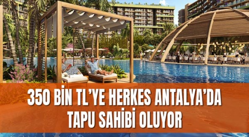 350 bin TL’ye herkes Antalya’da tapu sahibi oluyor