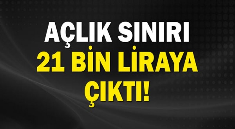 Açlık sınırı 21 bin liraya çıktı!