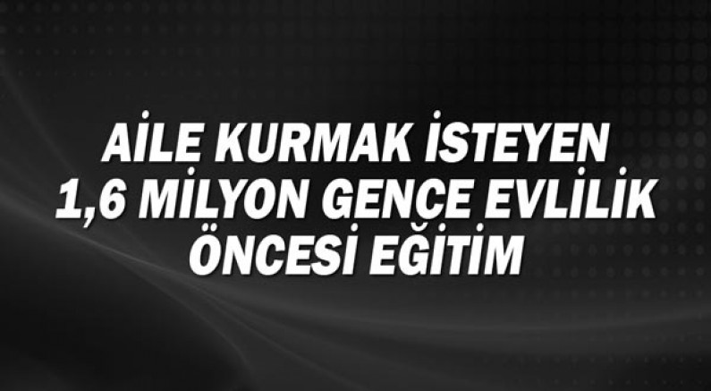Aile Kurmak İsteyen 1,6 Milyon Gence Evlilik Öncesi Eğitim