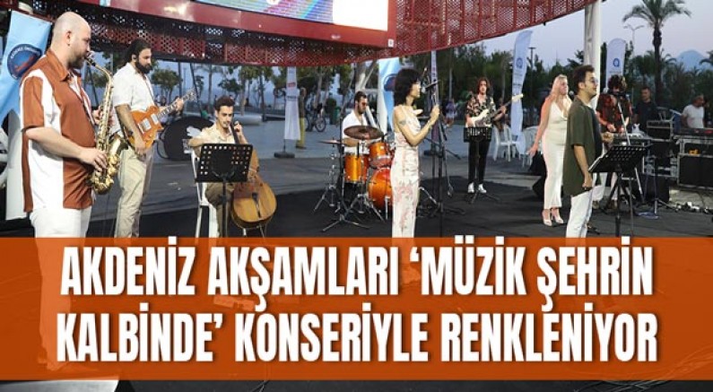 Akdeniz akşamları ‘Müzik Şehrin Kalbinde’ konseriyle renkleniyor