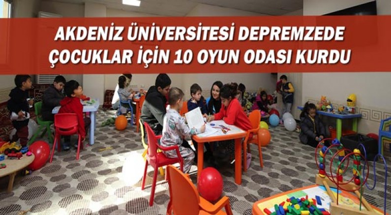 Akdeniz Üniversitesi depremzede çocuklar için 10 oyun odası kurdu