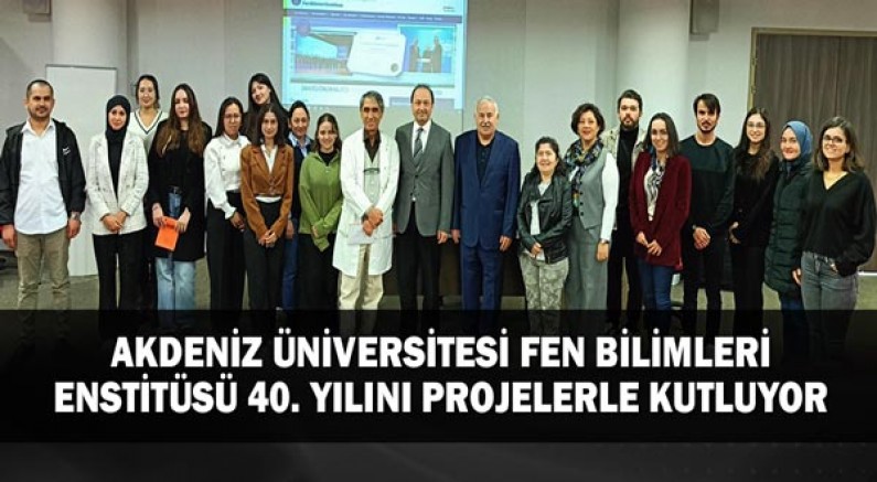 Akdeniz Üniversitesi Fen Bilimleri Enstitüsü 40. Yılını Projelerle Kutluyor