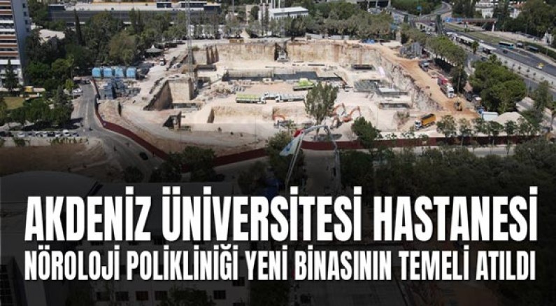 Akdeniz Üniversitesi Hastanesi Nöroloji Polikliniği Yeni Binasının Temeli Atıldı