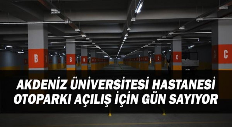 Akdeniz Üniversitesi Hastanesi Otoparkı açılış için gün sayıyor