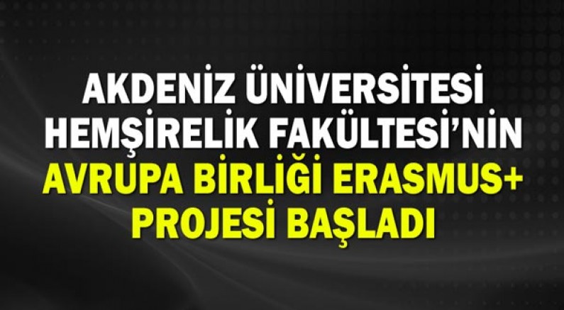 Akdeniz Üniversitesi Hemşirelik Fakültesi’nin Avrupa Birliği Erasmus+ Projesi başladı