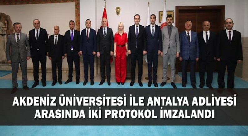 Akdeniz Üniversitesi ile Antalya Adliyesi arasında iki protokol imzalandı