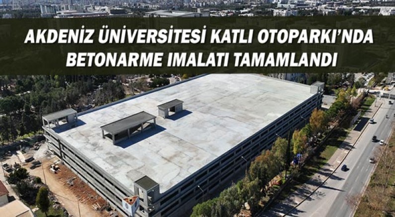 Akdeniz Üniversitesi Katlı Otoparkı’nda  betonarme imalatı tamamlandı