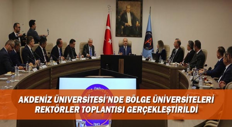 Akdeniz Üniversitesi’nde Bölge Üniversiteleri Rektörler Toplantısı gerçekleştirildi