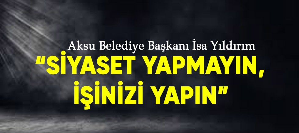 Aksu Belediye Başkanı İsa Yıldırım'dan işçilere uyarı.