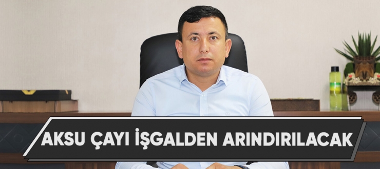 Aksu çayı işgalden arındırılacak
