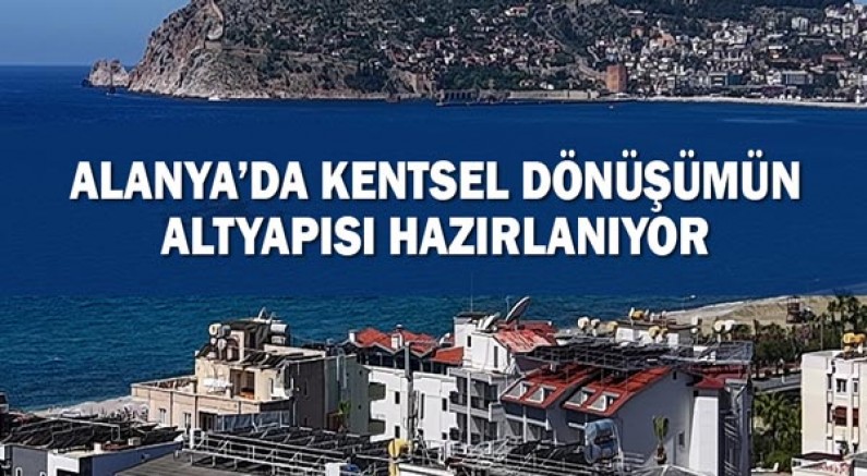 Alanya’da Kentsel Dönüşümün Altyapısı Hazırlanıyor
