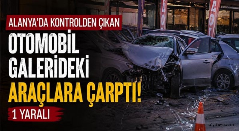 Alanya’da Kontrolden Çıkan Otomobil Galerideki Araçlara Çarptı: 1 Yaralı