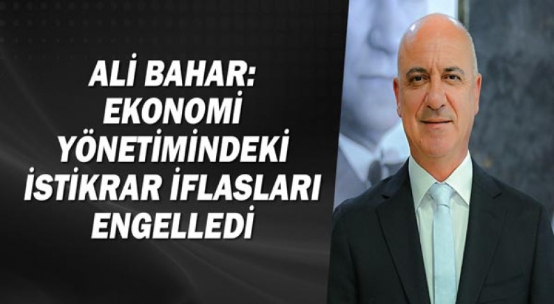 Ali Bahar: Ekonomi yönetimindeki istikrar iflasları engelledi