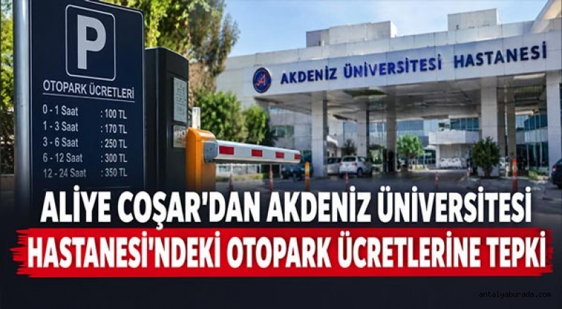 Aliye Coşar’dan Akdeniz Üniversitesi Hastanesi’ndeki Otopark Ücretlerine Tepki