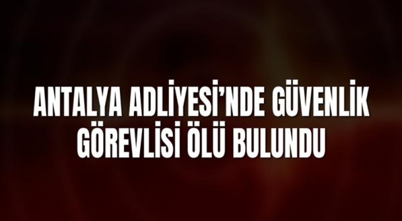 Antalya Adliyesi’nde Güvenlik Görevlisi Tuvalette Ölü Bulundu
