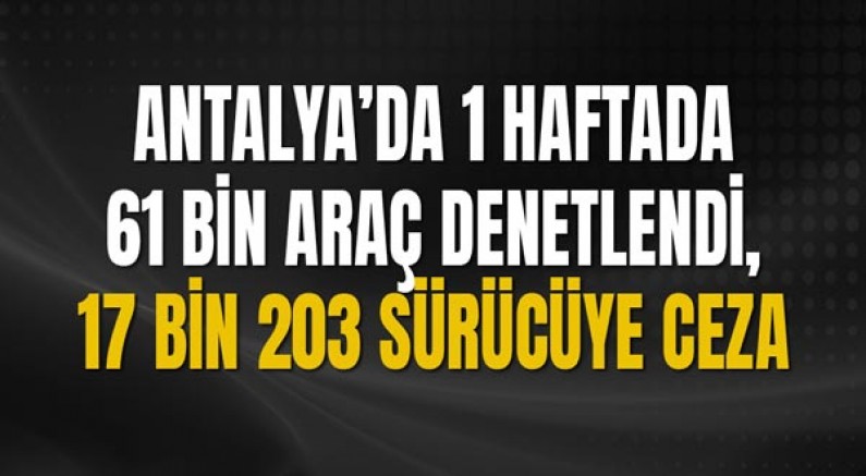 Antalya’da 1 Haftada 61 Bin Araç Denetlendi, 17 Bin 203 Sürücüye Ceza