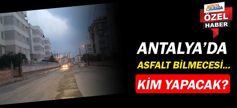 Antalya'da asfalt bilmecesi... Kim yapacak?
