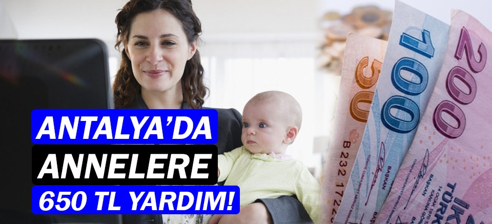 Antalya'da çalışan annelere 650 TL yardım geliyor!
