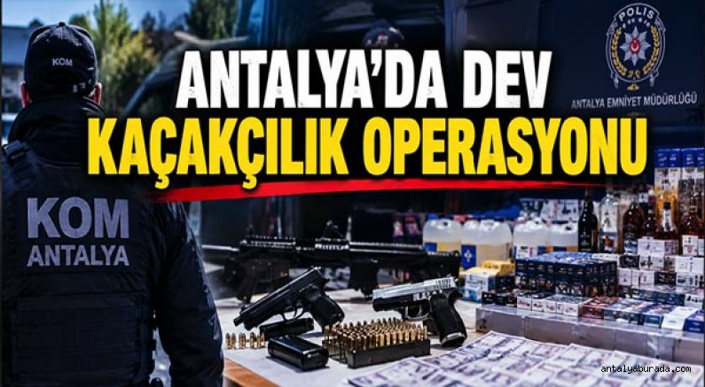 Antalya’da Dev Kaçakçılık Operasyonu
