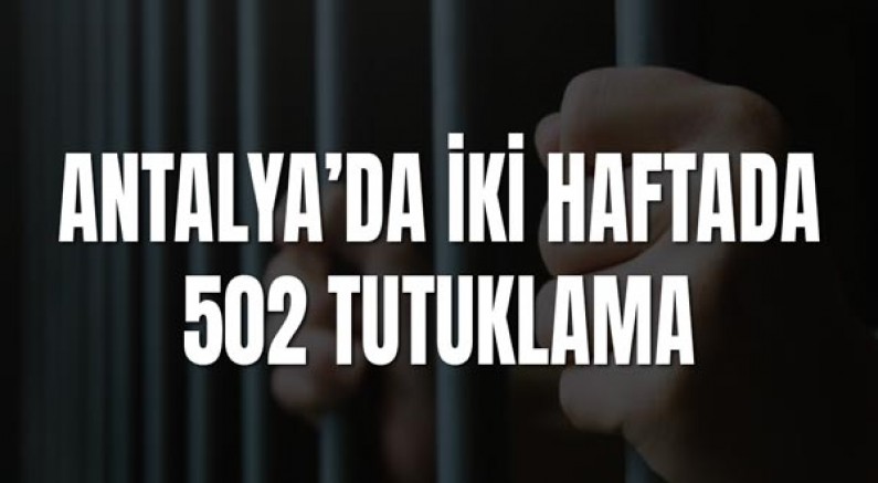 Antalya’da İki Haftalık Asayiş Uygulamalarında 502 Tutuklama
