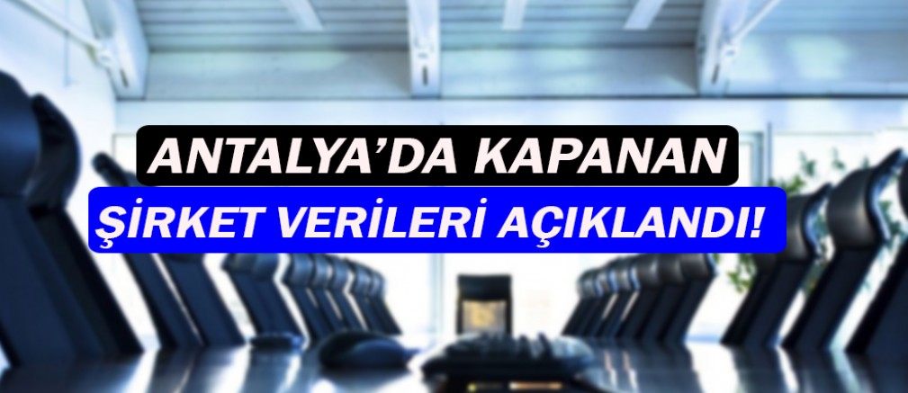 Antalya'da kapanan şirketlerin sayısı açıklandı!