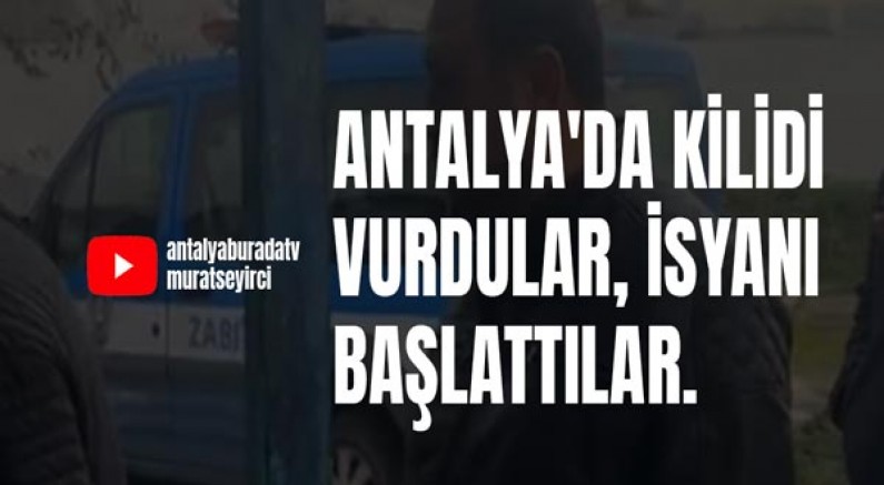 Antalya'da kilidi vurdular, isyanı başlattılar.