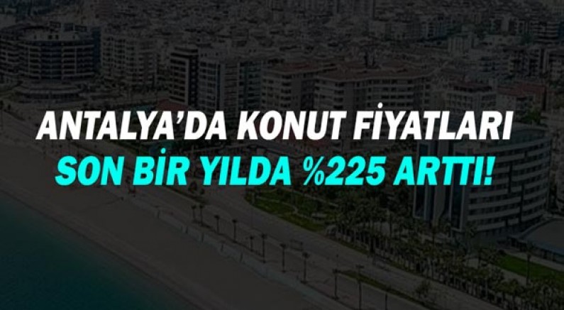 Antalya’da konut fiyatları son bir yılda %225 arttı!