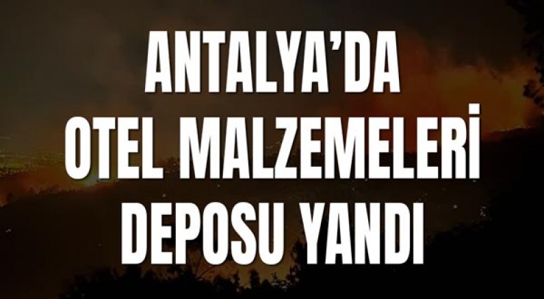 Antalya’da Otel Malzemeleri Deposu Yandı