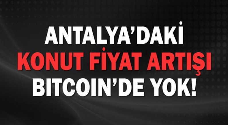 Antalya'daki konut fiyat artışı Bitcoin'de yok!