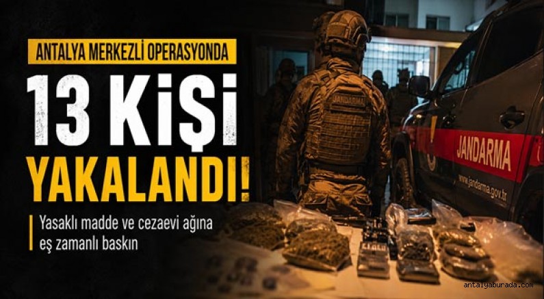 Antalya Merkezli Operasyonda 13 Kişi Yakalandı: Yasaklı Madde ve Cezaevi Ağına Eş Zamanlı Baskın