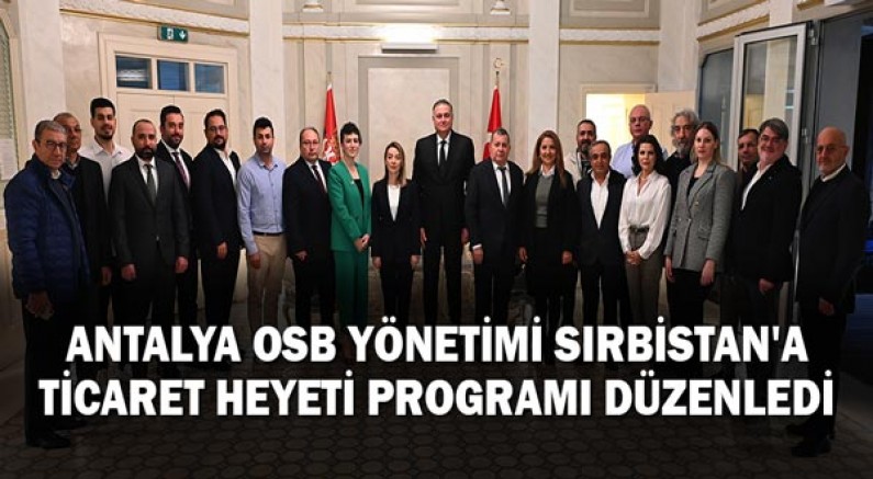Antalya OSB Yönetimi Sırbistan'a ticaret heyeti programı düzenledi