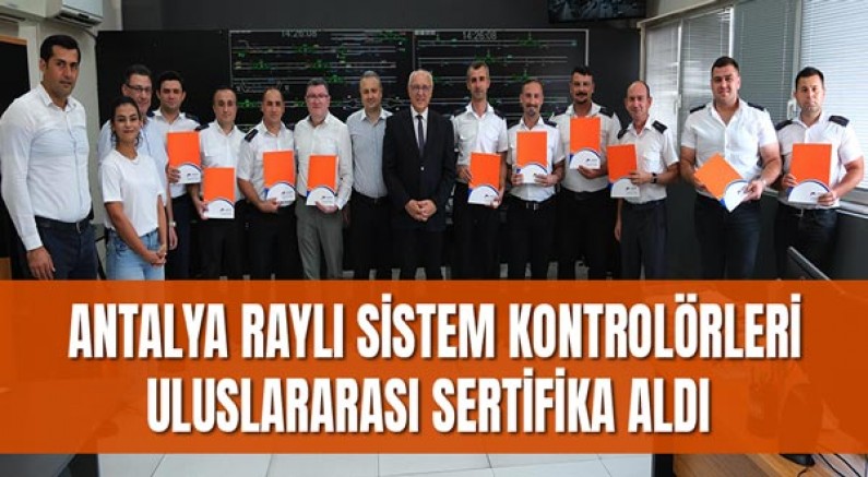  Antalya raylı sistem kontrolörleri uluslararası sertifika aldı