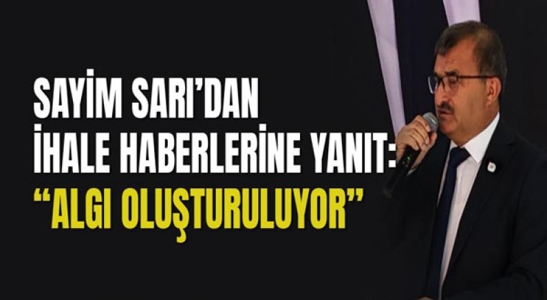 Sayim Sarı’dan İhale Haberlerine Yanıt: “Algı Oluşturuluyor”