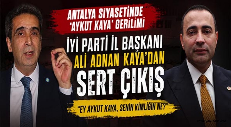 Antalya Siyasetinde 'Aykut Kaya' Gerilimi: İyi Parti İl Başkanı Ali Adnan Kaya’dan Sert Çıkış