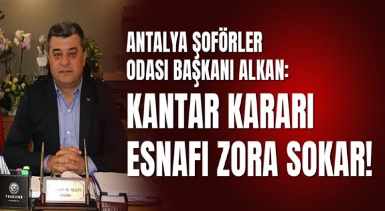 Antalya Şoförler Odası Başkanı Alkan: Kantar Kararı Esnafı Zora Sokar