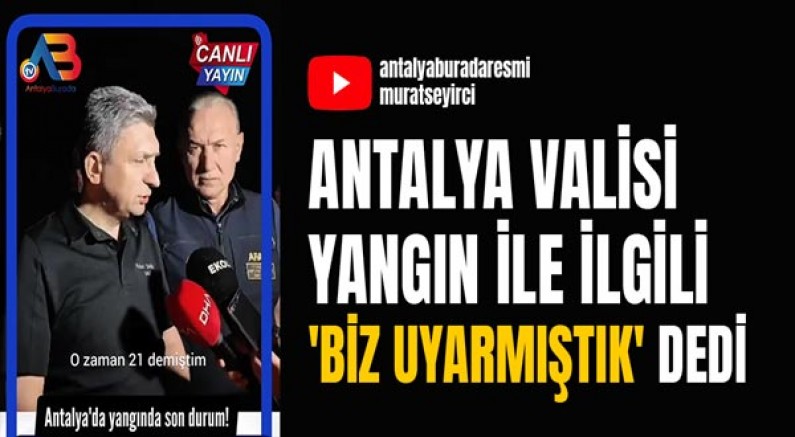 Antalya valisi yangın ile ilgili 'Biz uyarmıştık' dedi