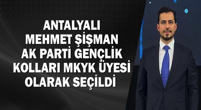 Antalyalı Mehmet Şişman AK Parti Gençlik kolları MKYK üyesi olarak seçildi