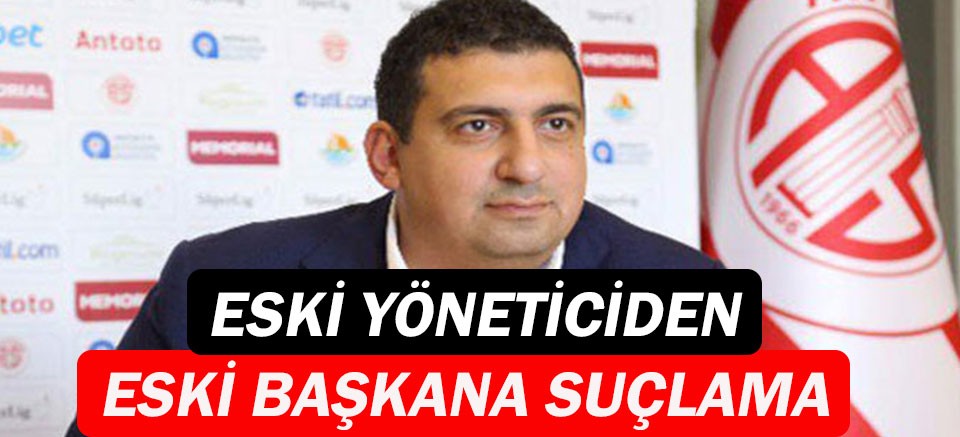 Antalyaspor'un önceki dönem yöneticisi hakkında ağır ...