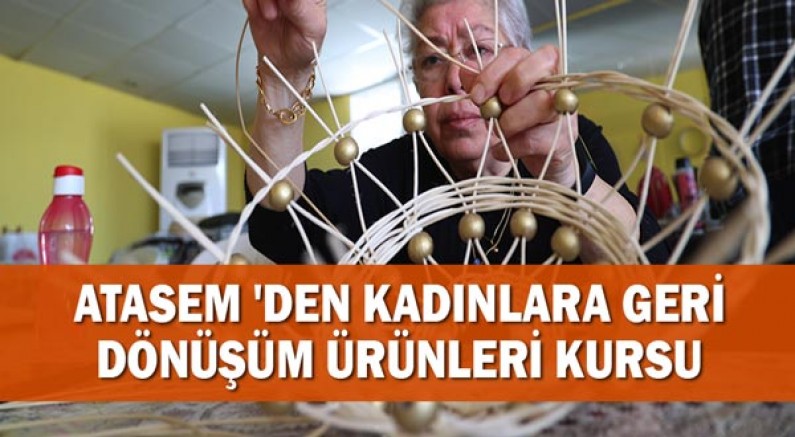 ATASEM 'den kadınlara geri dönüşüm ürünleri kursu