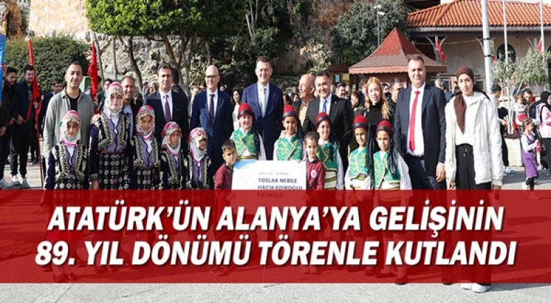 Atatürk'ün Alanya'ya gelişinin 89. yıl dönümü törenle kutlandı!